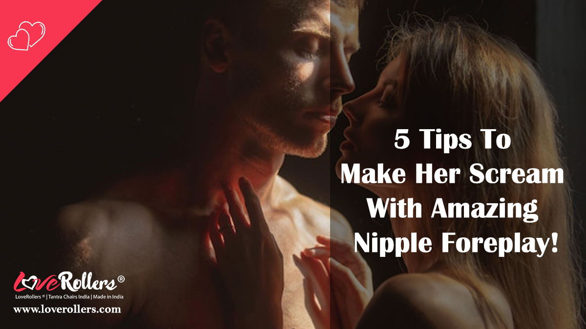 5 Tips To Make Her Scream With Amazing Nipple Foreplay! – LoveRollers ®, Tantra Chairs India
